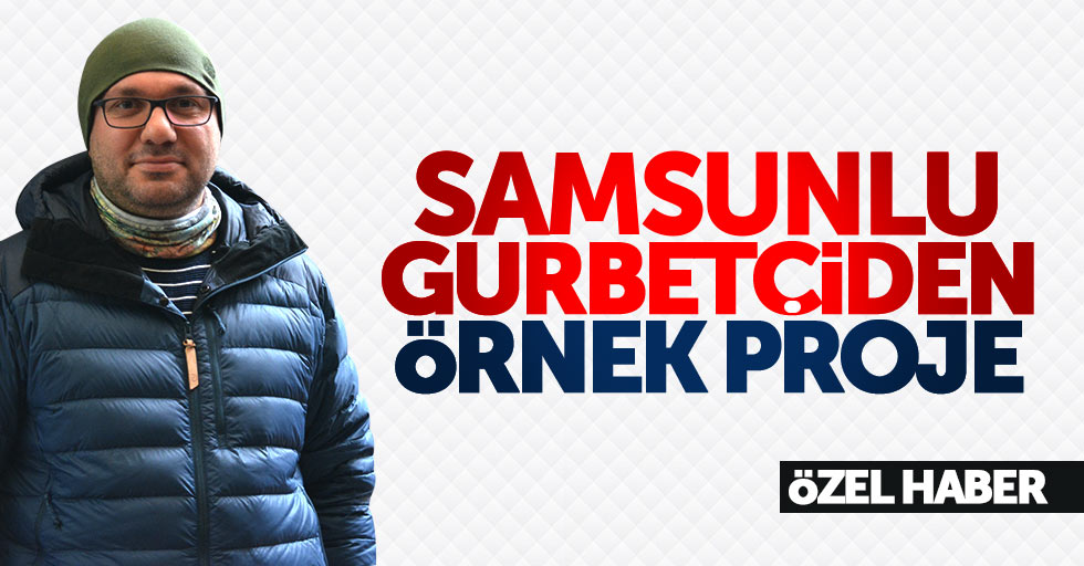 Samsunlu gurbetçiden örnek proje