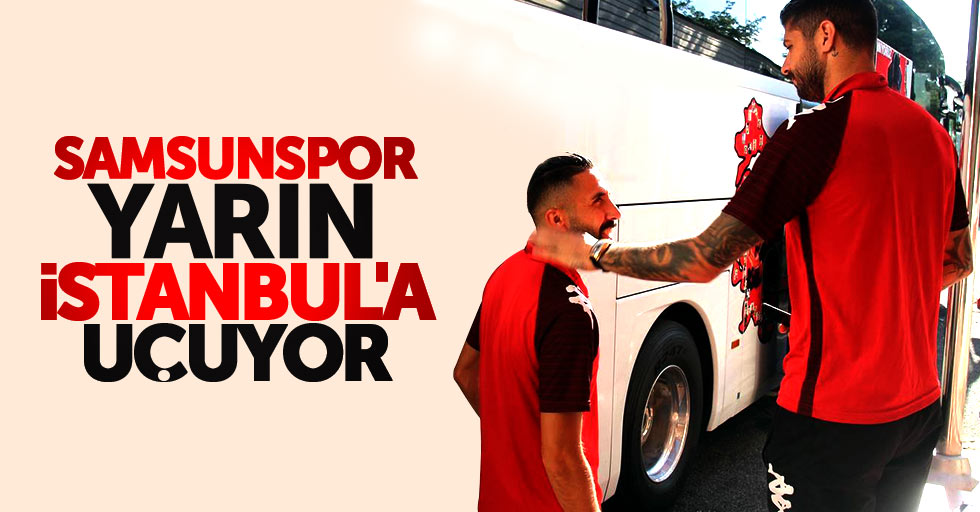 Samsunspor yarın İstanbul’a uçuyor