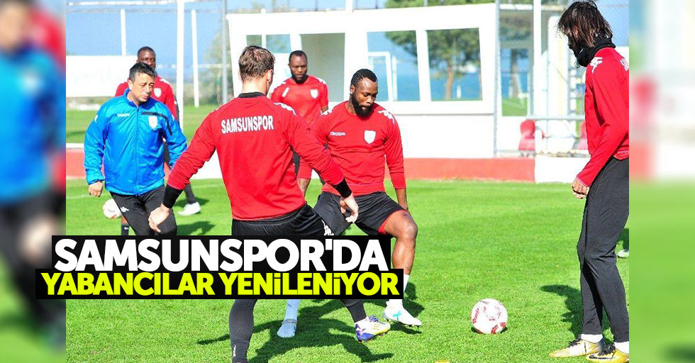 Samsunspor’da yabancılar yenileniyor