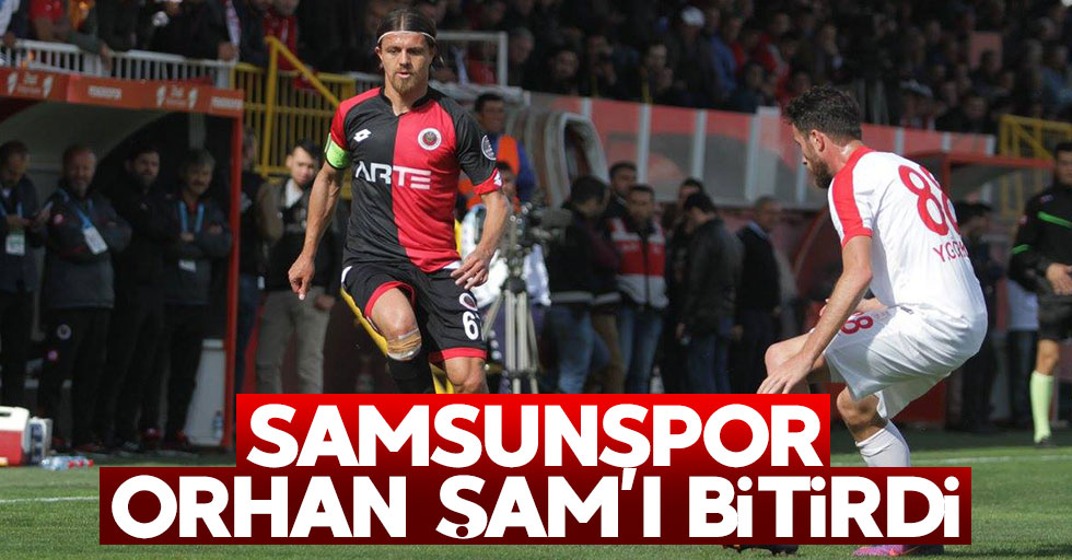 Samsunspor Orhan Şam’ı bitirdi