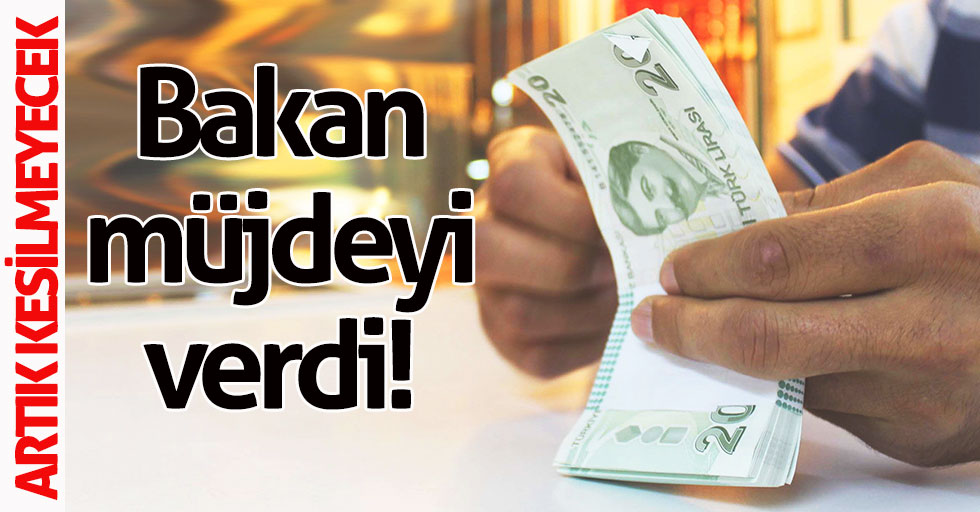 Bakan güzel haberi verdi! Artık kesilmeyecek