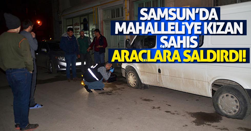 Samsun’da mahalleliye kızan şahıs araçlara saldırdı