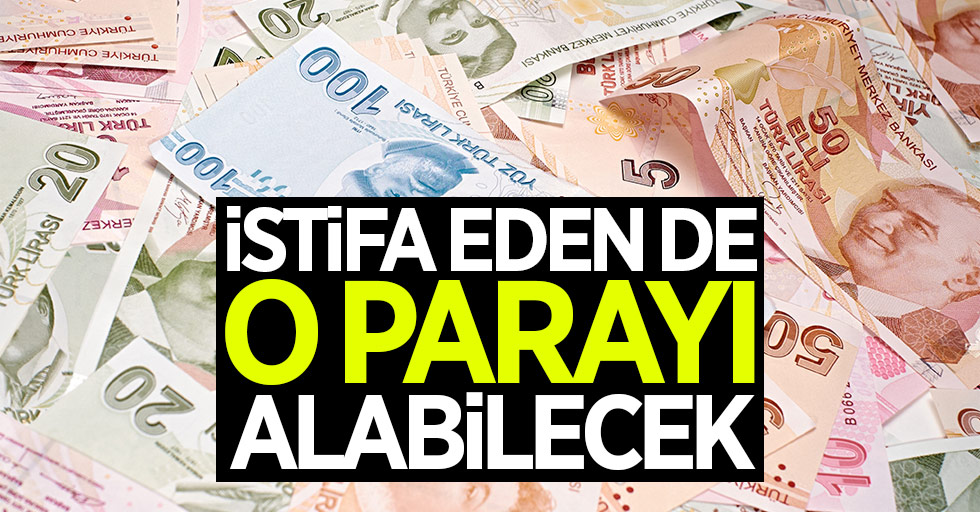 İstifa edenler o parayı alabilecek