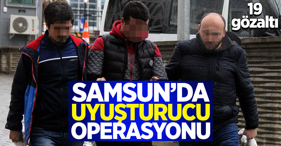 Samsun'da uyuşturucu operasyonu: 19 gözaltı