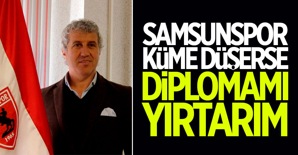 Samsunspor küme düşerse diplomamı yırtarım 