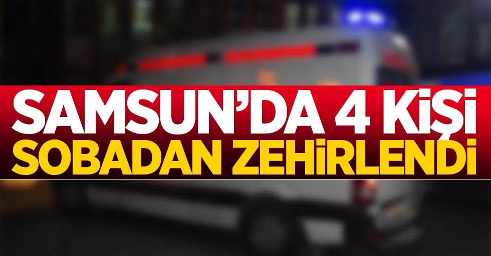 Samsun'da 4 kişi sobadan zehirlendi