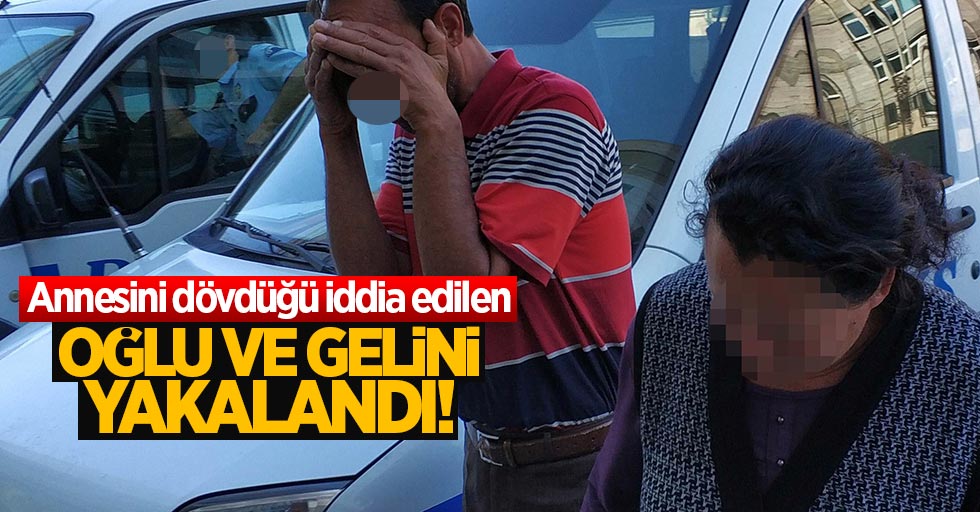 Annesini dövdüğü iddia edilen oğlu ve gelini yakalandı