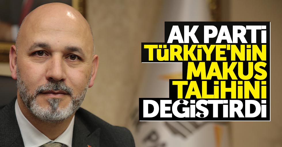 Karaduman: AK Parti Türkiye’nin makus talihini değiştirdi