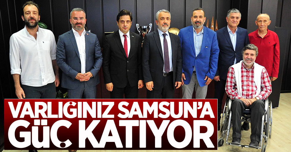 Varlığınız Samsun'a güç katıyor 