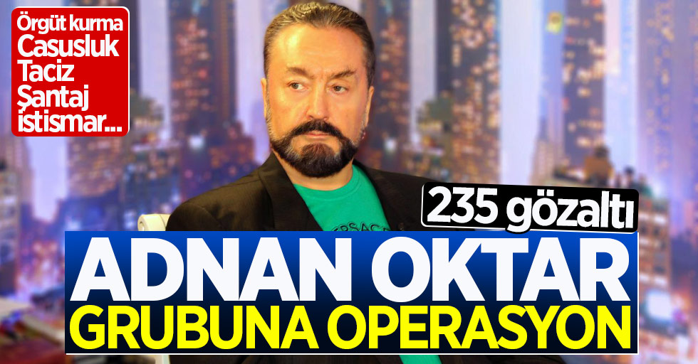 Adnan Oktar grubuna operasyon: 235 gözaltı