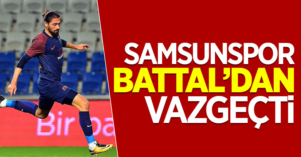 Samsunspor Battal’dan vazgeçti