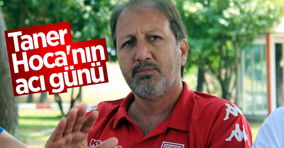 Taner Hoca'nın acı günü