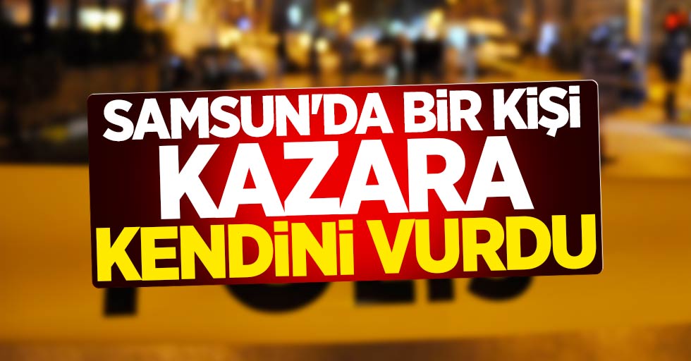 Samsun'da bir kişi kazara kendini vurdu