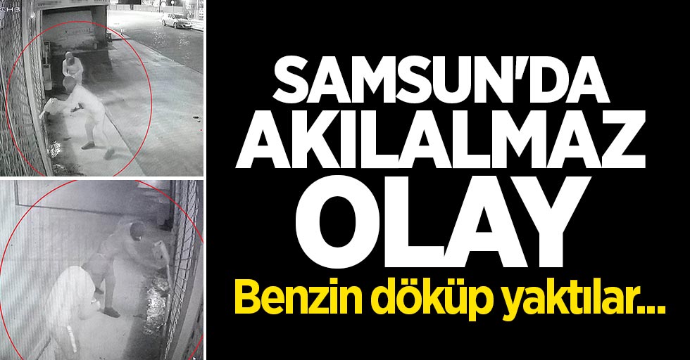 Samsun'da akılalmaz olay! Benzin döküp yaktılar...