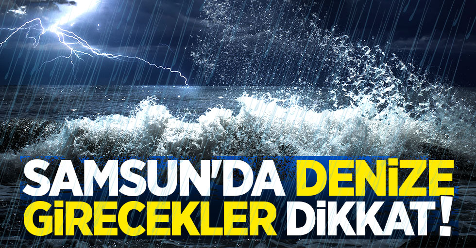 Samsun'da denize girecekler dikkat!