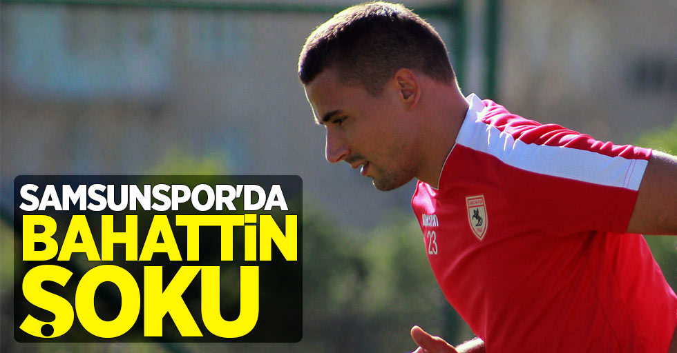 Samsunspor'da Bahattin şoku