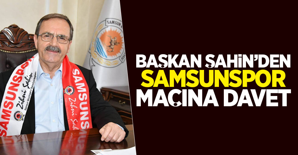 Başkan Şahin’den Samsunspor maçına davet