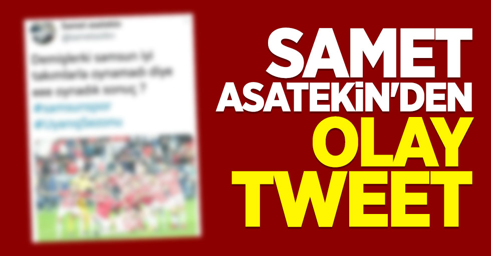 Samet Asatekin’den olay tweet