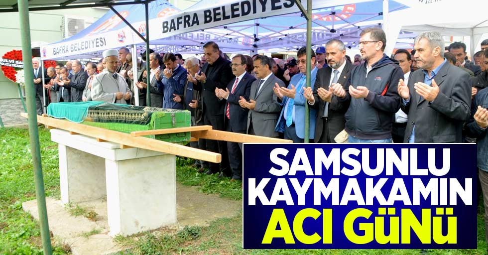 Samsunlu Kaymakamın acı günü