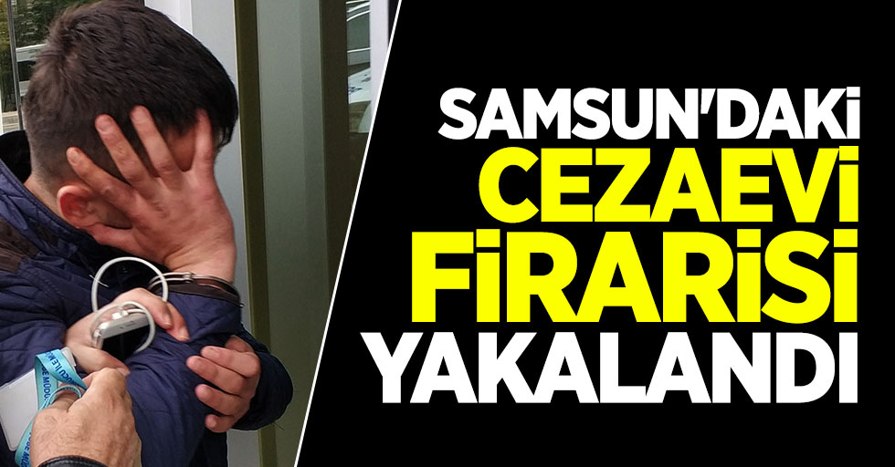 Samsun'daki cezaevi firarisi yakalandı