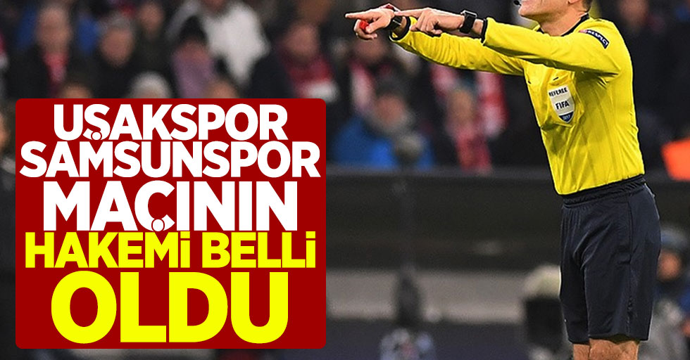 Uşakspor – Samsunspor maçının hakemi belli oldu