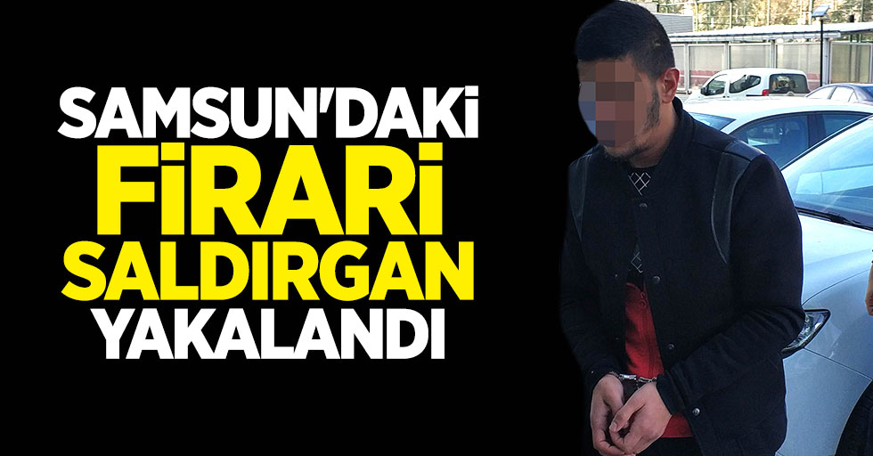 Samsun'daki firari saldırgan yakalandı