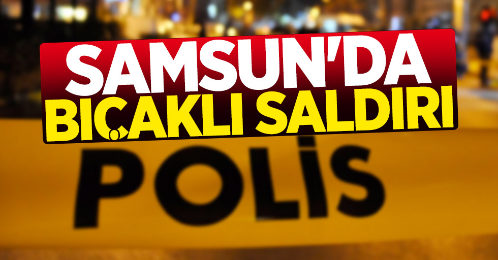 Samsun'da bıçaklı saldırı: 1 yaralı