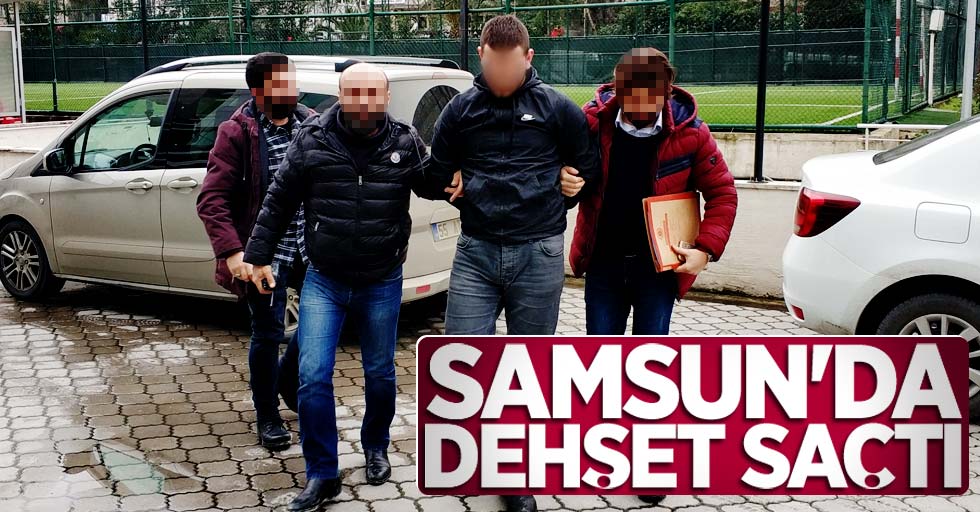 Samsun'da dehşet saçtı!