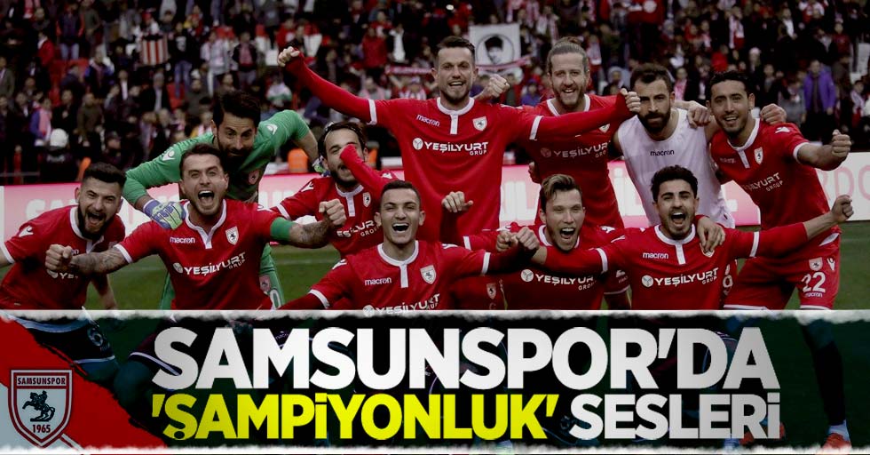 Samsunspor’da ‘ŞAMPİYONLUK’ sesleri 