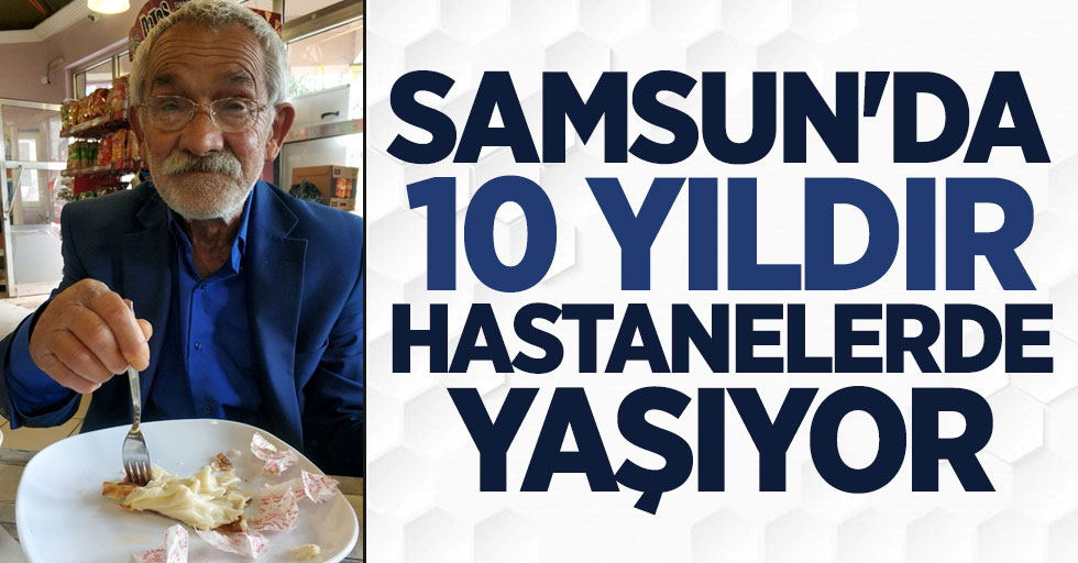 Samsun'da 10 yıldır hastanelerde yaşıyor