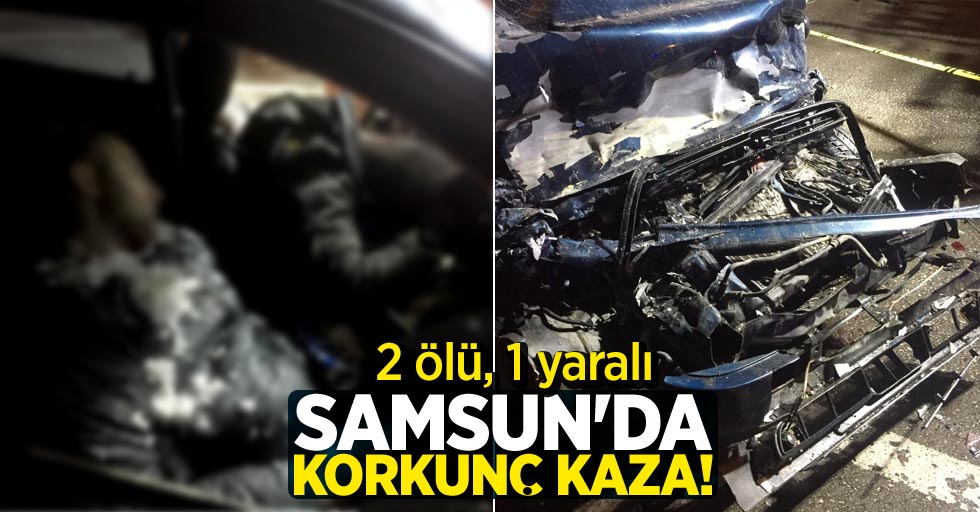 Samsun'da korkunç kaza! 2 ölü, 1 yaralı