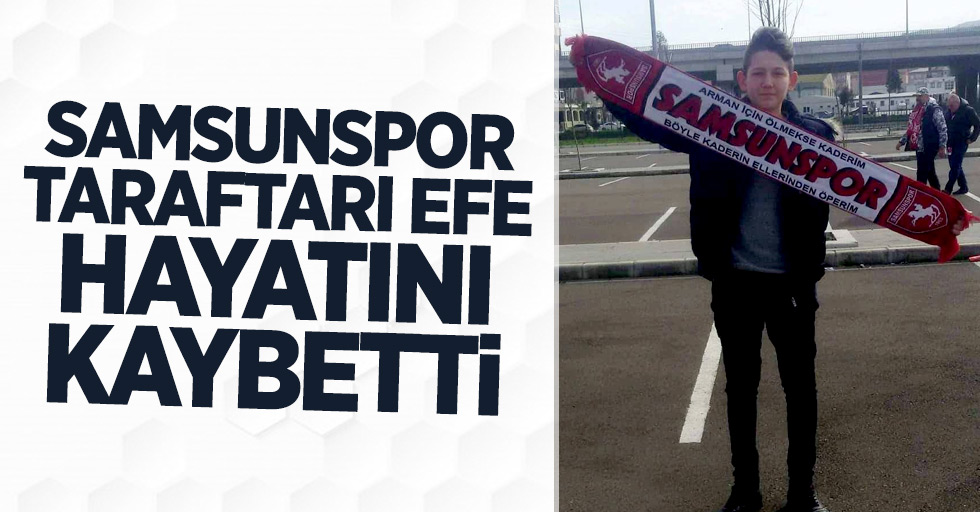 Samsunspor taraftarı  Efe hayatını kaybetti