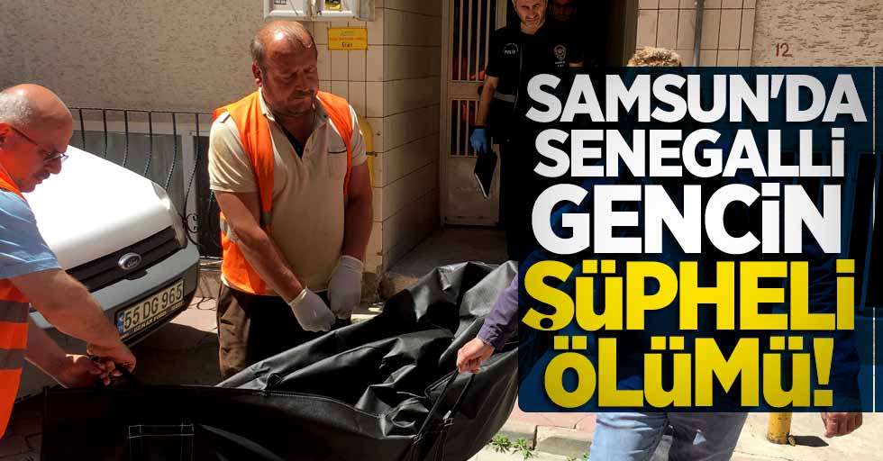 Samsun'da Senegalli gencin şüpheli ölümü!