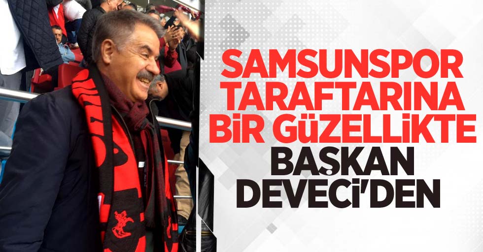 Samsunspor taraftarına bir güzellikte Başkan Deveci'den