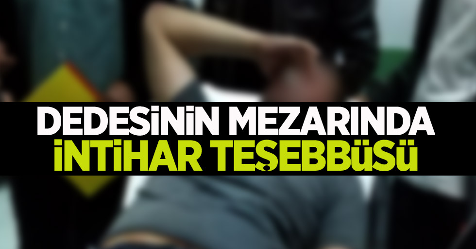 Samsun'da dedesinin mezarında intihar teşebbüsü