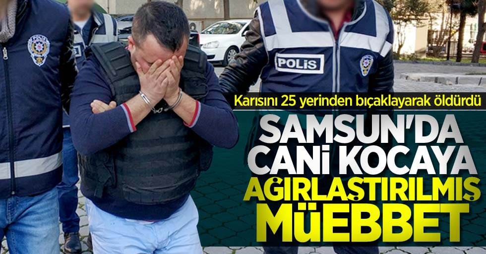 Samsun'da eşini öldüren cani kocaya ağırlaştırılmış müebbet