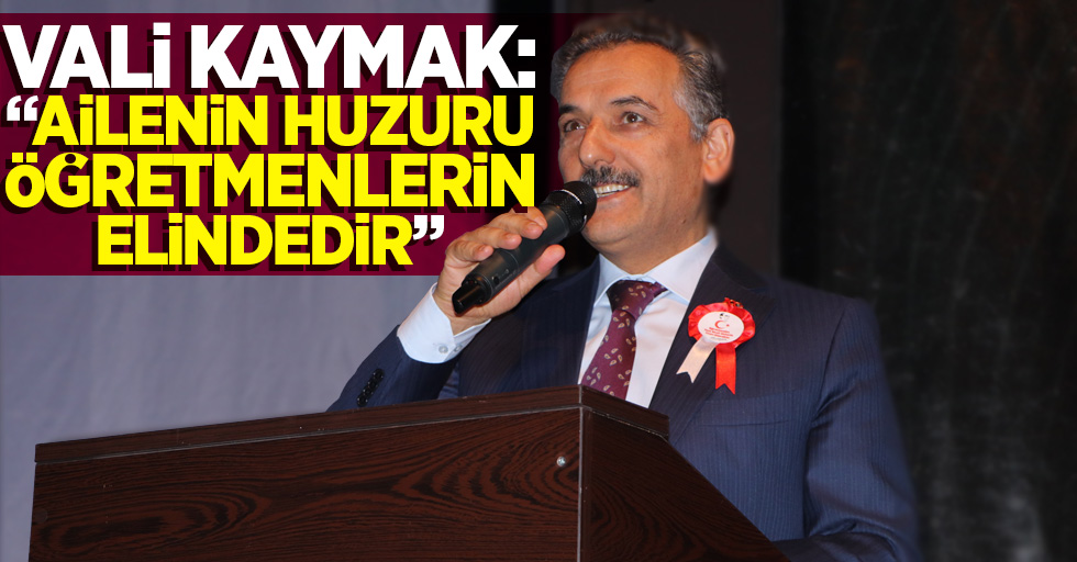 Vali Kaymak: "Ailenin huzuru öğretmenlerin elindedir"