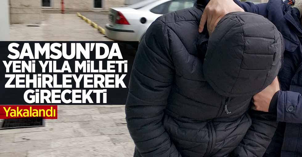 Samsun'da yeni yıla milleti zehirleyerek girecekti! Yakalandı