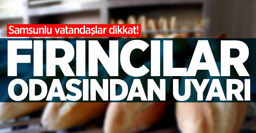 Samsunlu vatandaşlar dikkat! Fırıncılar odasından uyarı