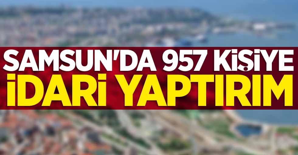 Samsun'da 957 kişiye idari yaptırım