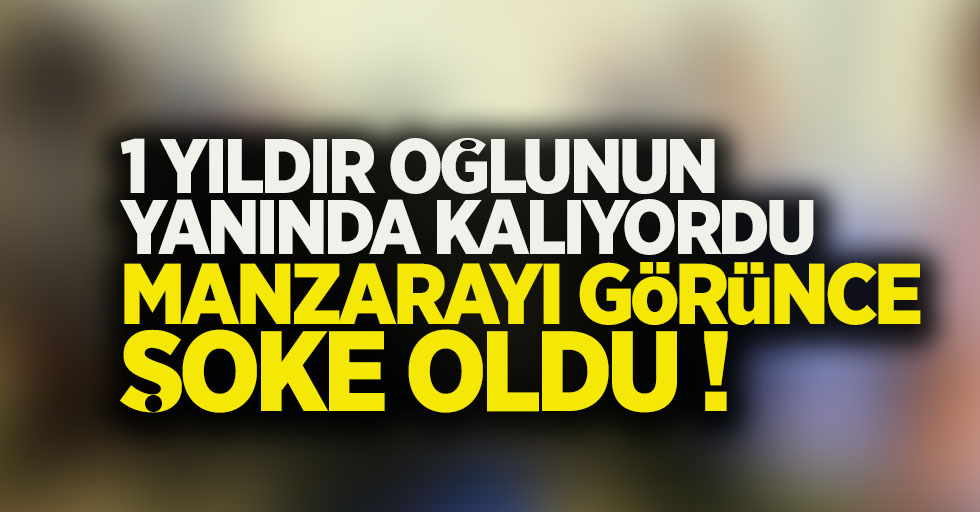 1 yıldır oğlunun yanında kalıyordu manzarayı görünce şoke oldu !