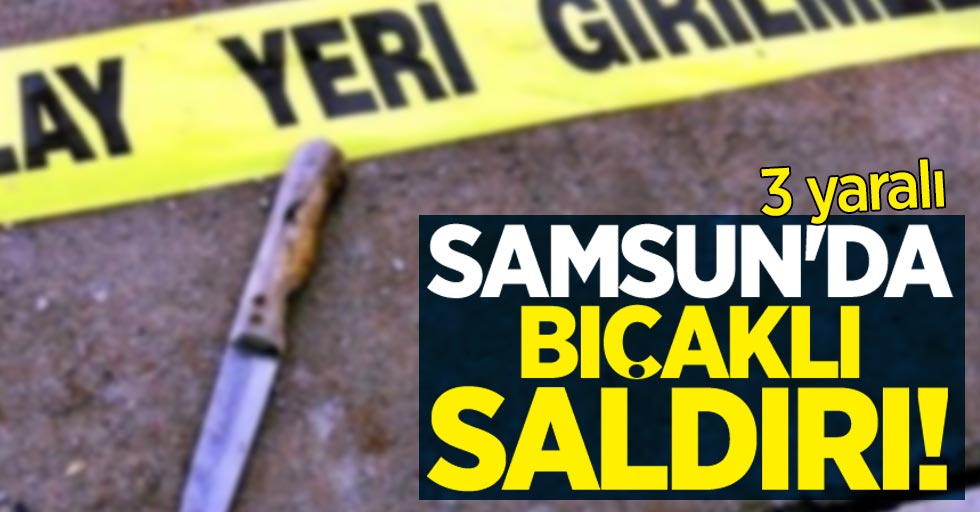 Samsun'da bıçaklı saldırı: 3 yaralı