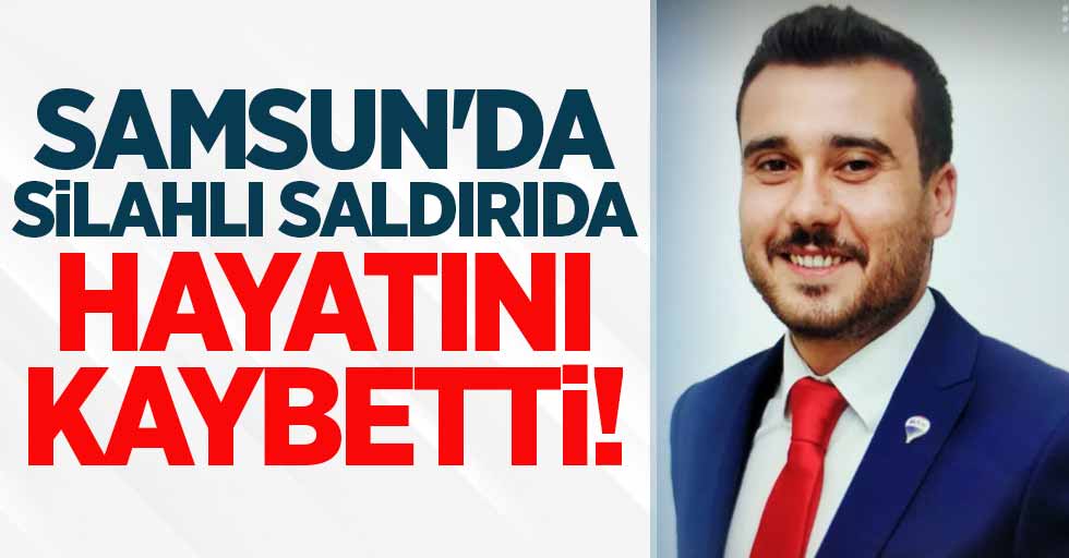 Samsun'da silahlı saldırıda hayatını kaybetti