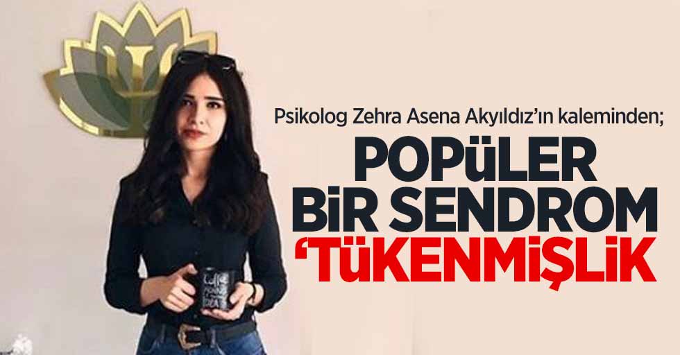 Zehra Akyıldız'ın kaleminden; Popüler bir sendrom "Tükenmişlik"