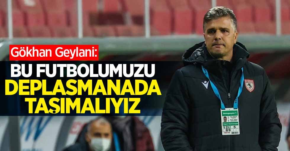 Gökhan Geylani: Bu futbolumuzu deplasmanada taşımalıyız 