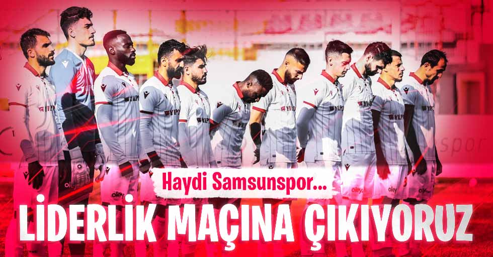 Haydi Samsunspor... Liderlik maçına çıkıyoruz 