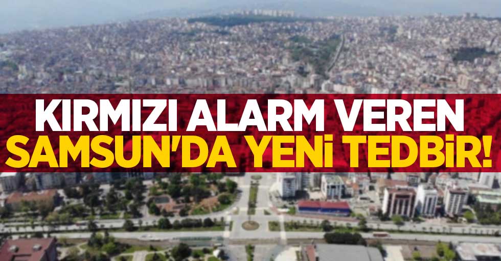 Kırmızı alarm veren Samsun'da yeni tedbir! 