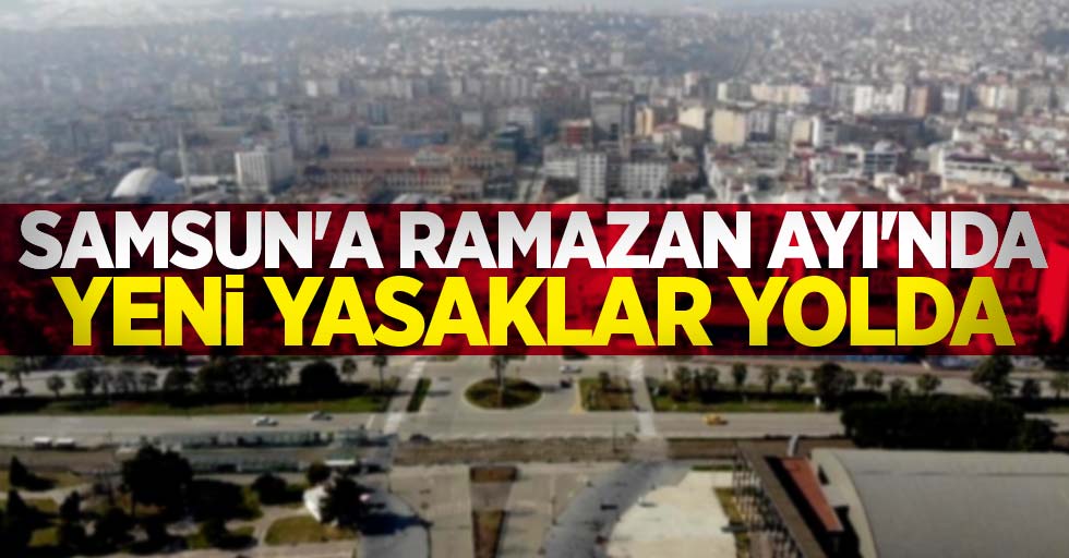 Samsun'a Ramazan ayı'nda yeni yasaklar yolda