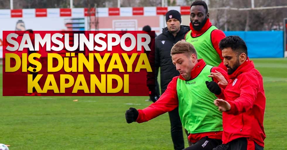 Samsunspor dış dünyaya kapandı 