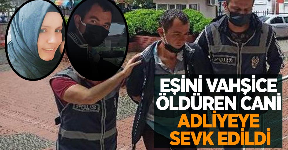 Eşini vahşice öldüren cani adliyeye sevk edildi